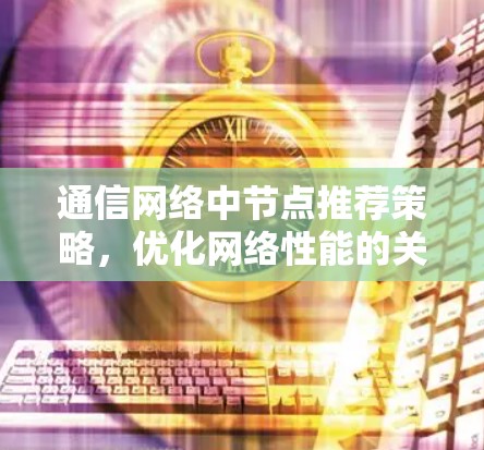 通信网络中节点推荐策略，优化网络性能的关键