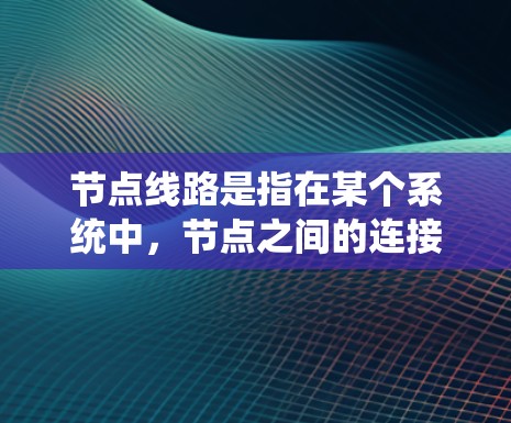 节点线路是指在某个系统中,节点之间的连接路径和结构。具体含义如下 节点线路是指在某个系统中,节点之间的连接路径和结构。具体含义如下