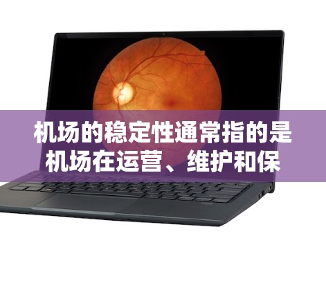 机场的稳定性通常指的是机场在运营、维护和保障期间的稳健性和持久性。以下是一些可能影响机场稳定的关键因素 机场的稳定性通常指的是机场在运营、维护和保障期间的稳健性和持久性。以下是一些可能影响机场稳定的关键因素