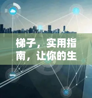 梯子,实用指南,让你的生活更轻松! 梯子,实用指南,让你的生活更轻松!