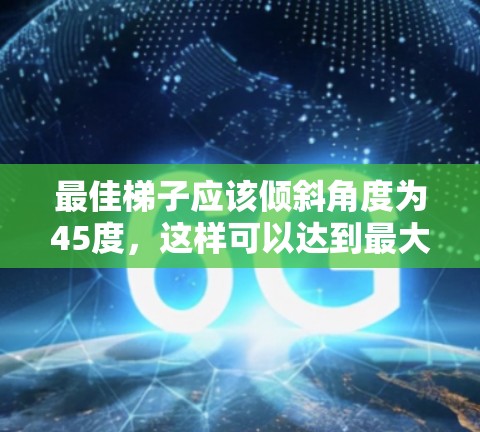 最佳梯子应该倾斜角度为45度，这样可以达到最大的高度。具体步骤如下