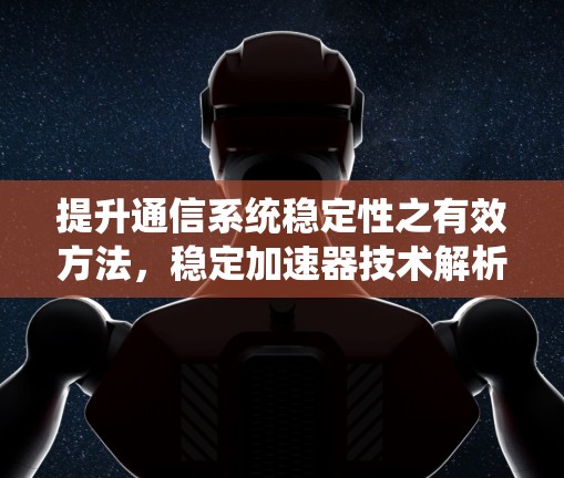 提升通信系统稳定性之有效方法，稳定加速器技术解析