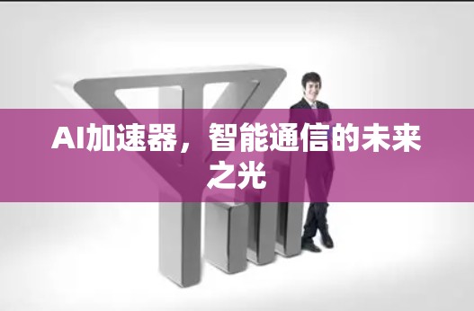 AI加速器，智能通信的未来之光