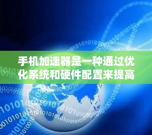 手机加速器是一种通过优化系统和硬件配置来提高手机性能的工具，主要通过调整处理器、系统设置和分辨率来增强任务处理速度和用户体验。以下是对加速器功能的详细解释