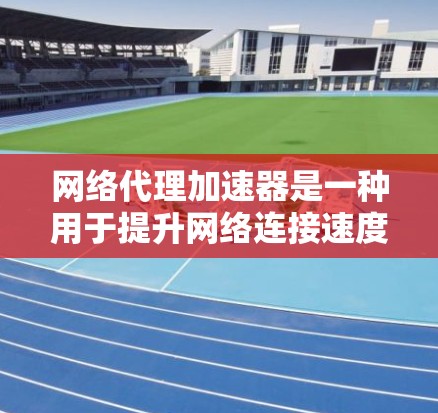 网络代理加速器是一种用于提升网络连接速度的工具,它通过优化网络路径、减少延迟和资源消耗来提高下载和上传数据的速度。以下是关于网络代理加速器的一些关键点 网络代理加速器是一种用于提升网络连接速度的工具,它通过优化网络路径、减少延迟和资源消耗来提高下载和上传数据的速度。以下是关于网络代理加速器的一些关键点
