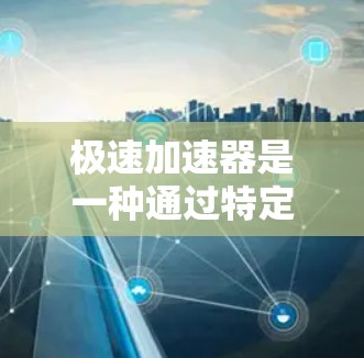 极速加速器是一种通过特定技术手段提升网络速度的工具或软件。它可以包括以下几种类型