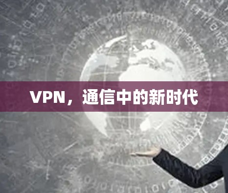 VPN,通信中的新时代 VPN,通信中的新时代