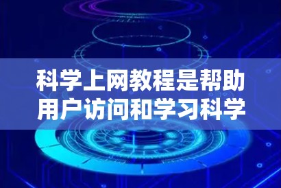 科学上网教程是帮助用户访问和学习科学、技术、工程、数学（STEM）相关知识的重要工具。以下是一些涵盖科学上网教程的推荐网站和资源
