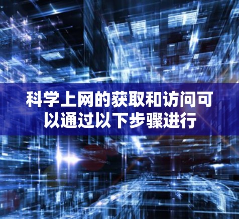 科学上网的获取和访问可以通过以下步骤进行 科学上网的获取和访问可以通过以下步骤进行