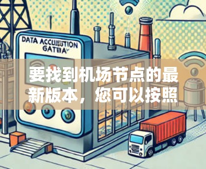 要找到机场节点的最新版本,您可以按照以下步骤进行 要找到机场节点的最新版本,您可以按照以下步骤进行