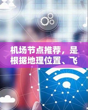 机场节点推荐，是根据地理位置、飞行时间、票价等因素，以及机场的市场定位来推荐的。以下是一些常见的机场推荐列表，涵盖了多个城市和地区的机场