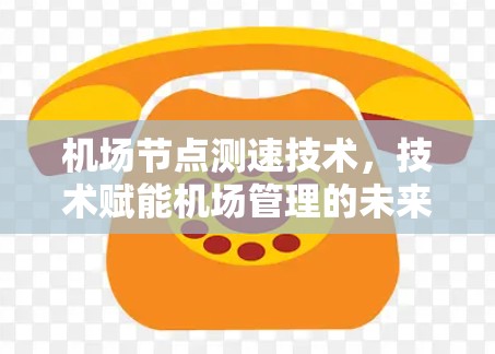 机场节点测速技术，技术赋能机场管理的未来