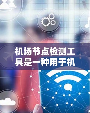 机场节点检测工具是一种用于机场设备监控和管理的自动化工具，旨在通过实时监控设备状态，预防故障和事故，优化机场运营。以下是关于该工具的详细指南