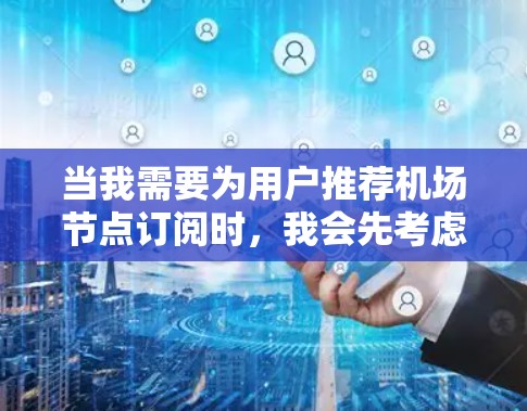 当我需要为用户推荐机场节点订阅时，我会先考虑用户的具体需求和偏好。以下是推荐机场节点的策略和建议