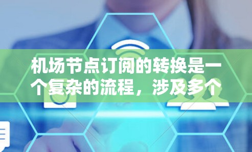 机场节点订阅的转换是一个复杂的流程，涉及多个步骤和考虑因素。以下是一步步的解决方案