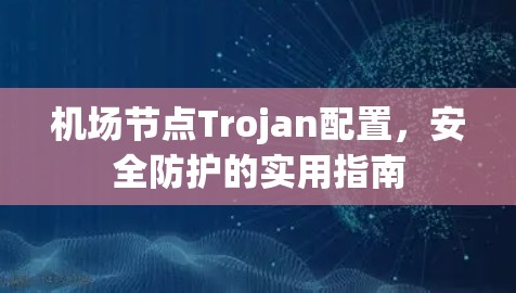 机场节点Trojan配置，安全防护的实用指南