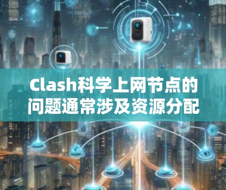Clash科学上网节点的问题通常涉及资源分配、网络连接以及负载均衡等多方面的因素。以下是一些可能的解决方案