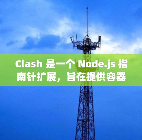 Clash 是一个 Node.js 指南针扩展，旨在提供容器化和微服务架构的工具，支持企业级和实时应用的管理。以下是Clash的核心资源和信息