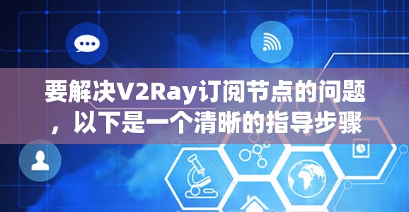 要解决V2Ray订阅节点的问题，以下是一个清晰的指导步骤