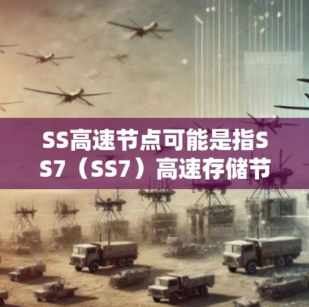 SS高速节点可能是指SS7（SS7）高速存储节点，也可能是SSD（存储驱动）高速存储节点。以下是对这两个术语的解释