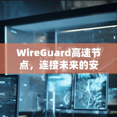 WireGuard高速节点，连接未来的安全桥梁