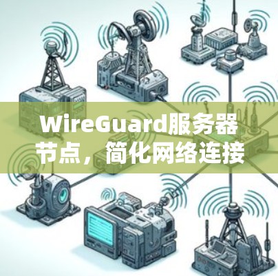 WireGuard服务器节点，简化网络连接的高效方案