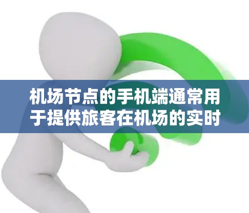 机场节点的手机端通常用于提供旅客在机场的实时信息和联系登机人员的功能。以下是一些常见的功能