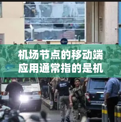 机场节点的移动端应用通常指的是机场管理系统（如电子收费系统、设备管理系统、安全监控系统等）在手机、电脑等移动端上的应用。这些应用帮助机场工作人员、乘客、设备等更高效地管理和操作机场管理功能