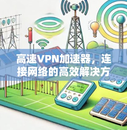 高速VPN加速器，连接网络的高效解决方案