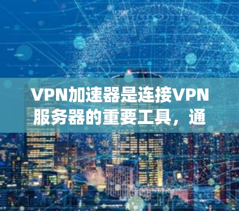 VPN加速器是连接VPN服务器的重要工具，通过使用加速器可以显著降低延迟，提升用户体验。以下是一步-by-step的指南，帮助你学习如何正确使用VPN加速器