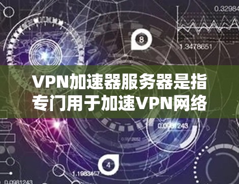 VPN加速器服务器是指专门用于加速VPN网络连接的服务器。这些服务器通常提供更快的带宽、更高的稳定性以及更高效的连接体验。以下是关于VPN加速器服务器的一些关键信息和推荐