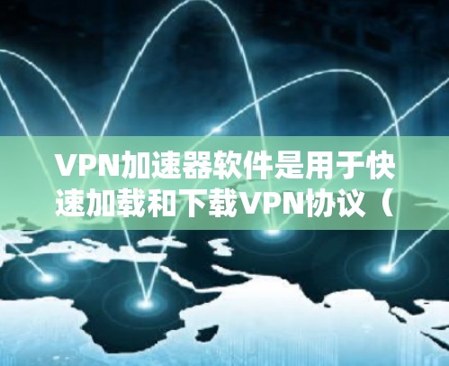 VPN加速器软件是用于快速加载和下载VPN协议（如TLS或SSL）加密传输的数据，帮助用户更快地访问外网服务。以下是详细介绍和推荐