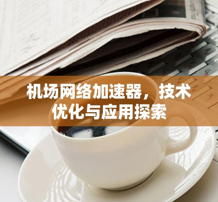 机场网络加速器，技术优化与应用探索