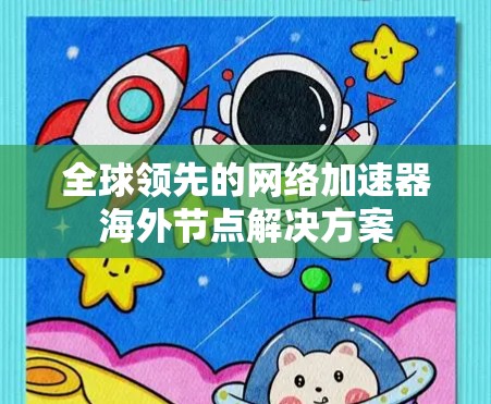 全球领先的网络加速器海外节点解决方案