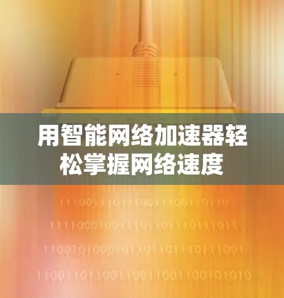用智能网络加速器轻松掌握网络速度