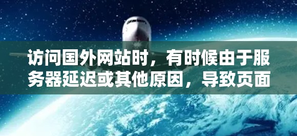 访问国外网站时，有时候由于服务器延迟或其他原因，导致页面加载速度变慢。为了加快网站加载速度，可以考虑使用加速器。以下是几个常用的国外网站加速器推荐，帮助你加速网站加载速度