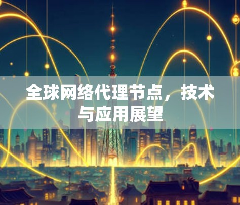 全球网络代理节点，技术与应用展望