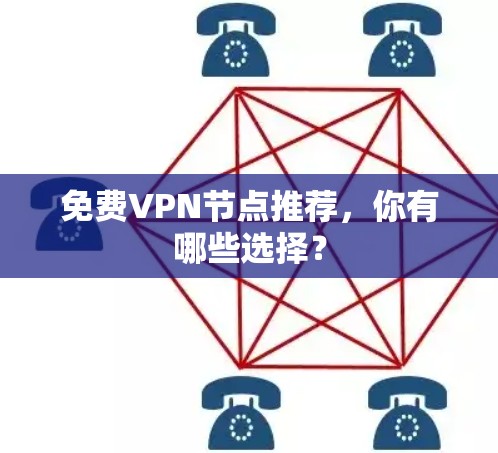免费VPN节点推荐，你有哪些选择？