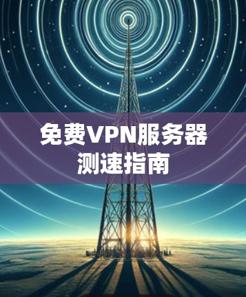 免费VPN服务器测速指南