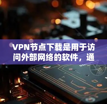 VPN节点下载是用于访问外部网络的软件,通常包括VPN协议如VPN、VPN节点、VPN服务器等。以下是使用VPN软件进行连接的基本步骤 VPN节点下载是用于访问外部网络的软件,通常包括VPN协议如VPN、VPN节点、VPN服务器等。以下是使用VPN软件进行连接的基本步骤