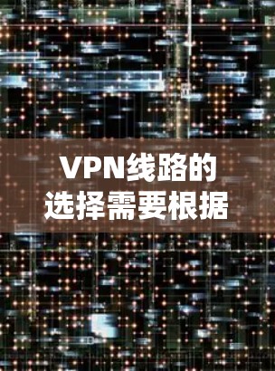 VPN线路的选择需要根据你的使用场景、需求以及安全意识来决定。以下是一些基于226年技术发展的 VPN 线路推荐，涵盖安全性、baznet、5G、人工智能、区块链等技术的 VPN 服务