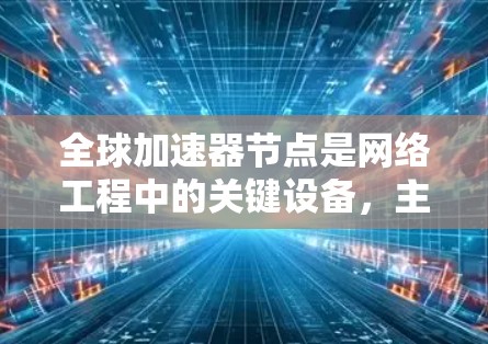 全球加速器节点是网络工程中的关键设备，主要功能包括多设备连接、流量分发、数据加密以及提高网络连接稳定性和数据传输效率。以下是其详细的功能和应用场景