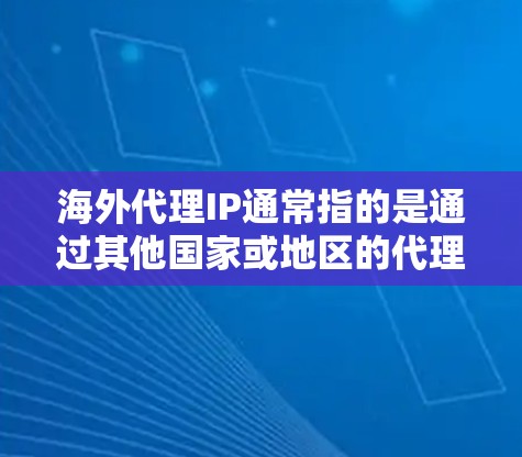海外代理IP通常指的是通过其他国家或地区的代理服务器来访问海外网站或服务的网络IP地址。这种情况下，用户可能会通过以下几种方式获取IP地址