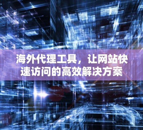 海外代理工具，让网站快速访问的高效解决方案