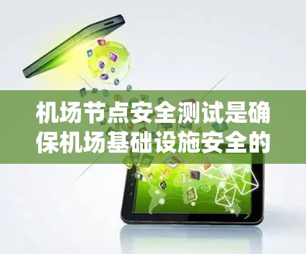 机场节点安全测试是确保机场基础设施安全的重要步骤，涉及多个关键节点和设备，旨在防止网络攻击、设备故障等潜在风险。以下是对该主题的系统性介绍，涵盖测试目的、方法、工具、流程、结果分析及实施策略