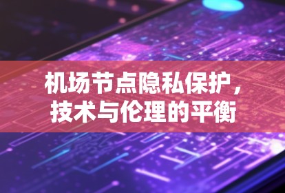 机场节点隐私保护，技术与伦理的平衡