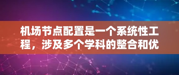 机场节点配置是一个系统性工程，涉及多个学科的整合和优化。以下是对机场节点配置的详细说明