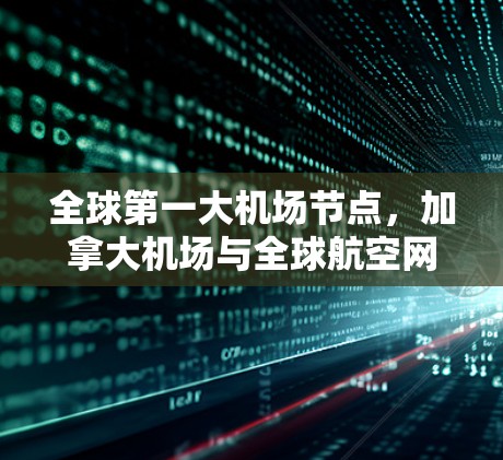 全球第一大机场节点，加拿大机场与全球航空网络的连接