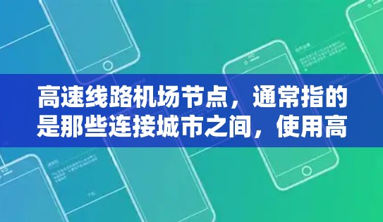 高速线路机场节点，通常指的是那些连接城市之间，使用高速公路或铁路的高速交通网络，同时服务于机场的区域。这些节点通常位于繁忙的公路或铁路网络交汇处，同时靠近机场，以提供高效交通连接