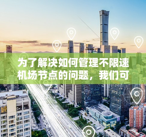 为了解决如何管理不限速机场节点的问题，我们可以按照以下步骤进行分析和解决方案